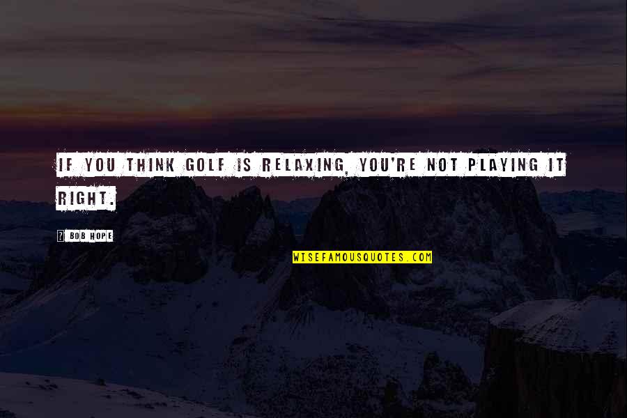 Being Forgiven By God Quotes By Bob Hope: If you think golf is relaxing, you're not