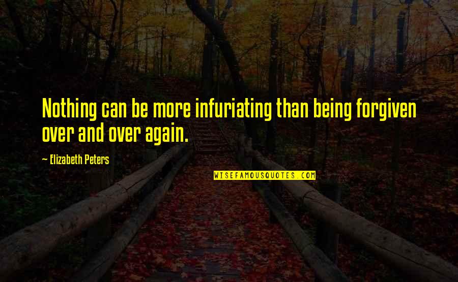 Being Forgiven Quotes By Elizabeth Peters: Nothing can be more infuriating than being forgiven