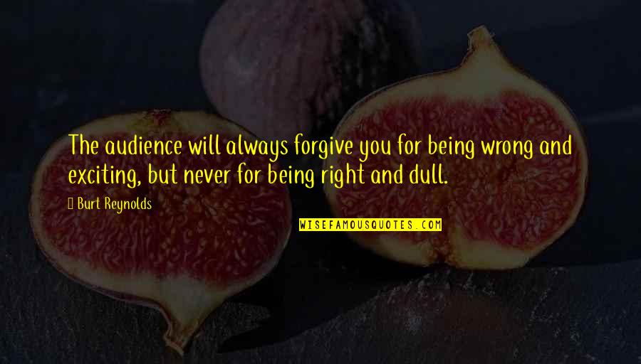 Being Forgiving Quotes By Burt Reynolds: The audience will always forgive you for being Being Forgiving Quotes By Burt Reynolds: The audience will always forgive you for being