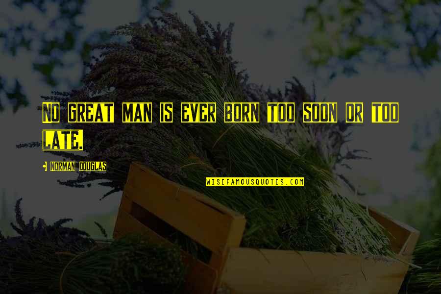 Being Forgiving Quotes By Norman Douglas: No great man is ever born too soon Being Forgiving Quotes By Norman Douglas: No great man is ever born too soon