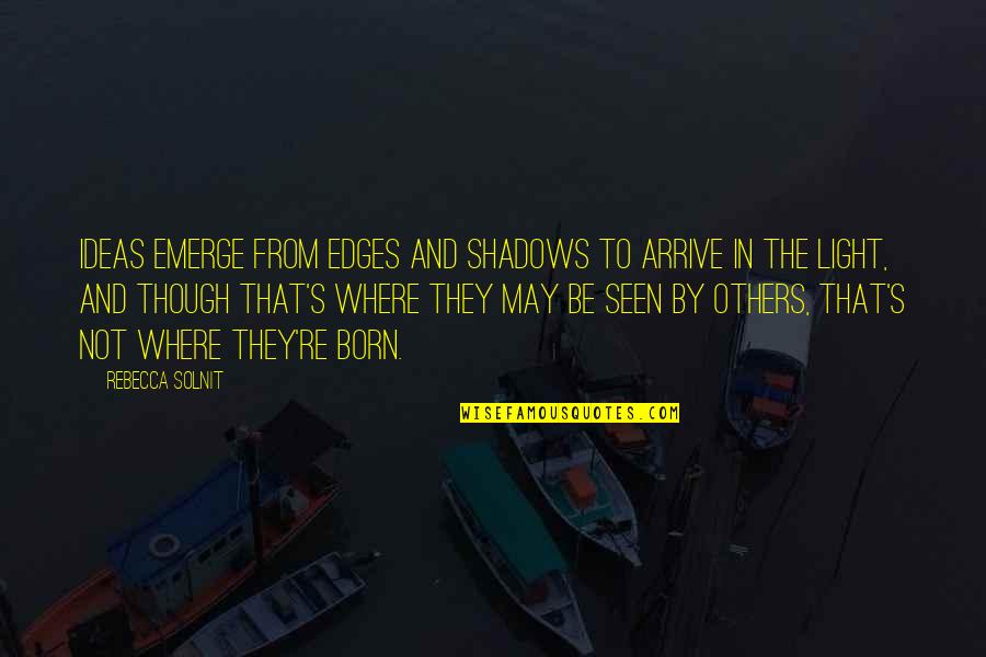 Being Forgotten By Your Best Friend Quotes By Rebecca Solnit: Ideas emerge from edges and shadows to arrive Being Forgotten By Your Best Friend Quotes By Rebecca Solnit: Ideas emerge from edges and shadows to arrive