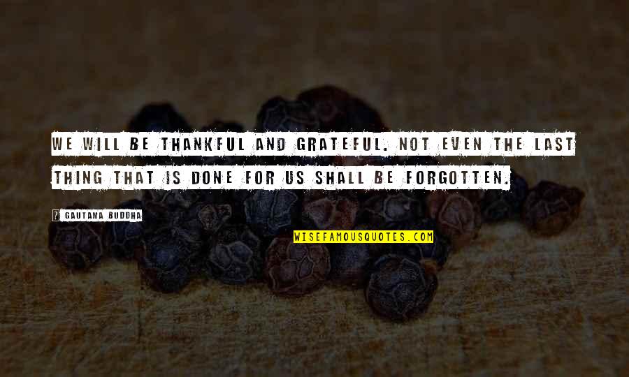 Being Forgotten Quotes By Gautama Buddha: We will be thankful and grateful. Not even