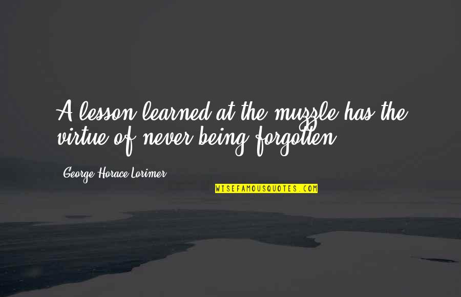 Being Forgotten Quotes By George Horace Lorimer: A lesson learned at the muzzle has the Being Forgotten Quotes By George Horace Lorimer: A lesson learned at the muzzle has the