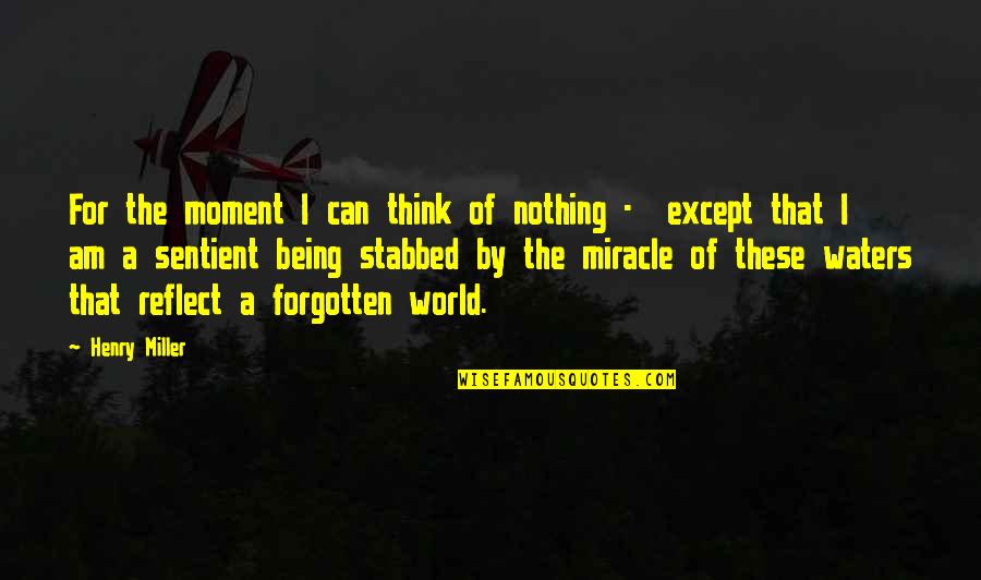 Being Forgotten Quotes By Henry Miller: For the moment I can think of nothing Being Forgotten Quotes By Henry Miller: For the moment I can think of nothing