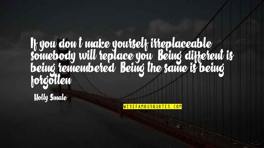 Being Forgotten Quotes By Holly Smale: If you don't make yourself irreplaceable, somebody will Being Forgotten Quotes By Holly Smale: If you don't make yourself irreplaceable, somebody will