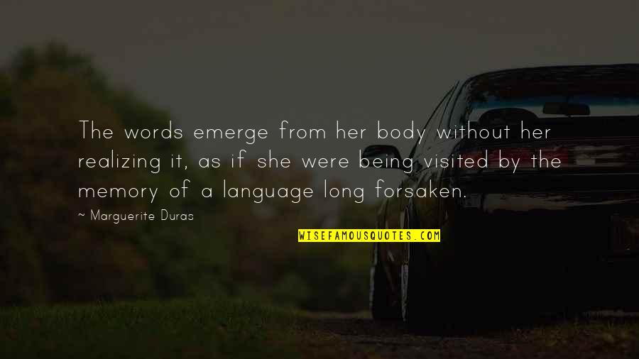 Being Forsaken Quotes By Marguerite Duras: The words emerge from her body without her