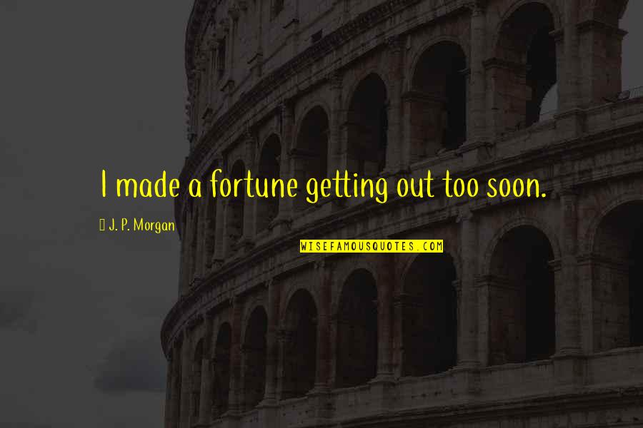 Being Forty Funny Quotes By J. P. Morgan: I made a fortune getting out too soon. Being Forty Funny Quotes By J. P. Morgan: I made a fortune getting out too soon.