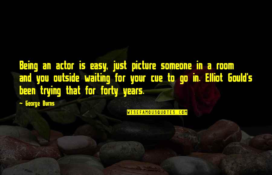 Being Forty Quotes By George Burns: Being an actor is easy, just picture someone