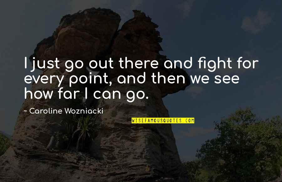 Being Found Not Guilty Quotes By Caroline Wozniacki: I just go out there and fight for