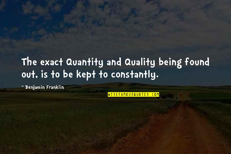 Being Found Out Quotes By Benjamin Franklin: The exact Quantity and Quality being found out,
