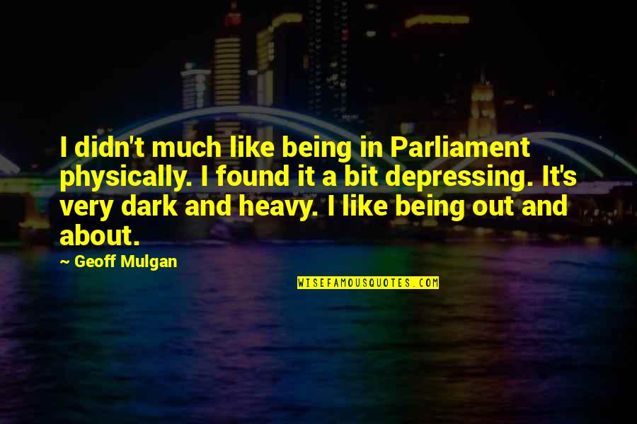 Being Found Out Quotes By Geoff Mulgan: I didn't much like being in Parliament physically.