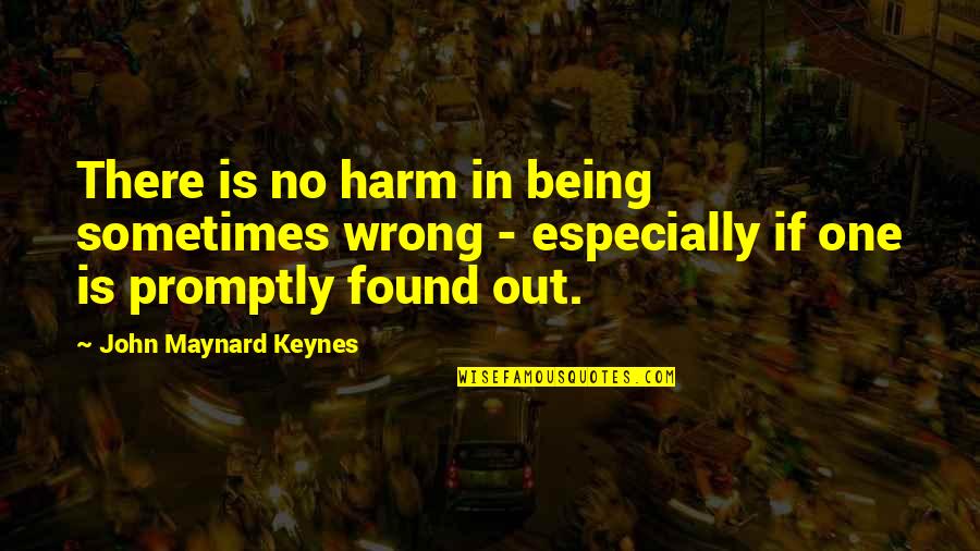 Being Found Out Quotes By John Maynard Keynes: There is no harm in being sometimes wrong