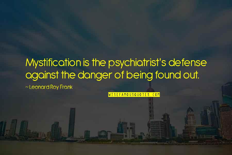 Being Found Out Quotes By Leonard Roy Frank: Mystification is the psychiatrist's defense against the danger