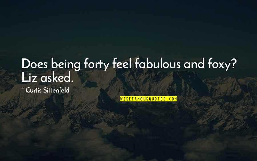 Being Foxy Quotes By Curtis Sittenfeld: Does being forty feel fabulous and foxy? Liz