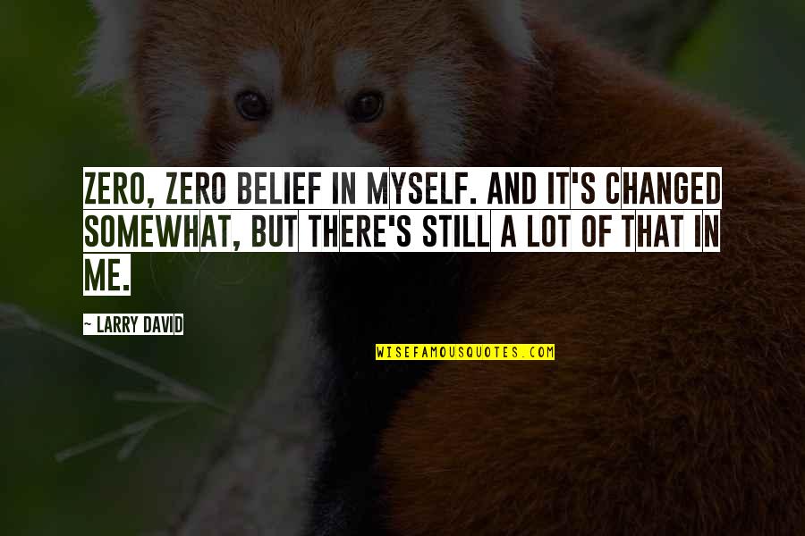 Being Framed Quotes By Larry David: Zero, zero belief in myself. And it's changed