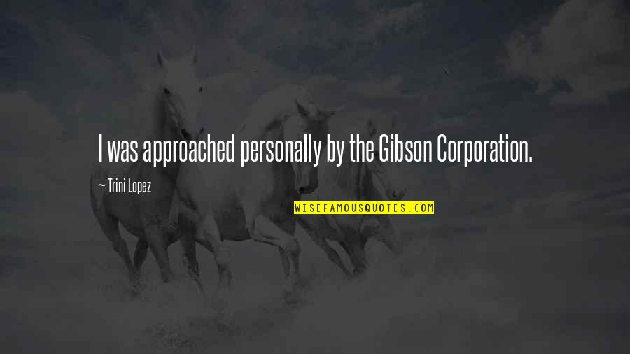 Being Free And Flying Away Quotes By Trini Lopez: I was approached personally by the Gibson Corporation. Being Free And Flying Away Quotes By Trini Lopez: I was approached personally by the Gibson Corporation.