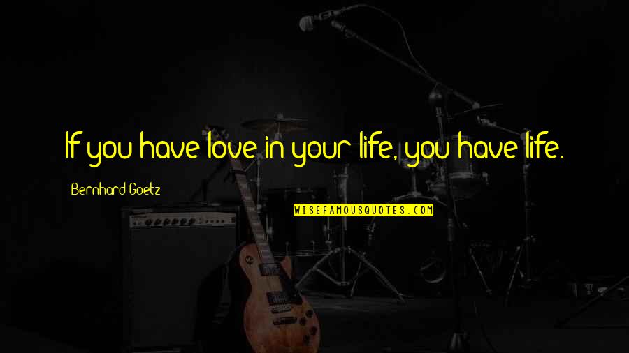 Being Free From Bondage Quotes By Bernhard Goetz: If you have love in your life, you Being Free From Bondage Quotes By Bernhard Goetz: If you have love in your life, you