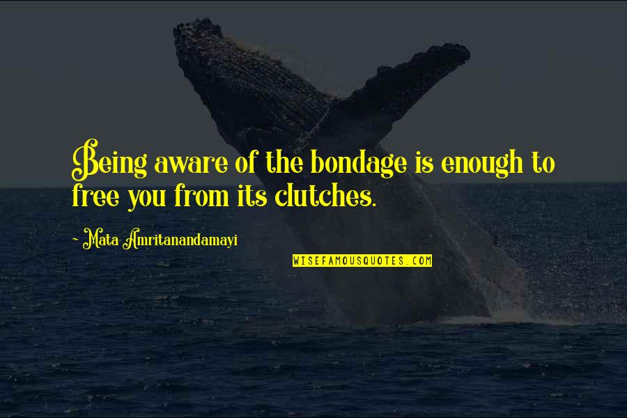 Being Free From Bondage Quotes By Mata Amritanandamayi: Being aware of the bondage is enough to