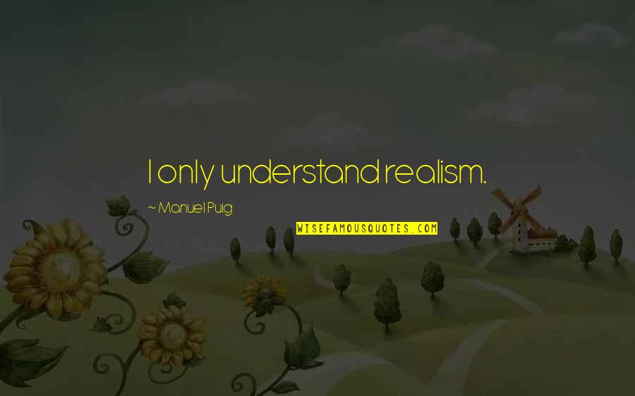 Being Free From Pain Quotes By Manuel Puig: I only understand realism. Being Free From Pain Quotes By Manuel Puig: I only understand realism.