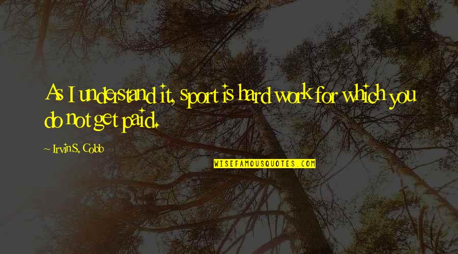 Being Free In Life Quotes By Irvin S. Cobb: As I understand it, sport is hard work