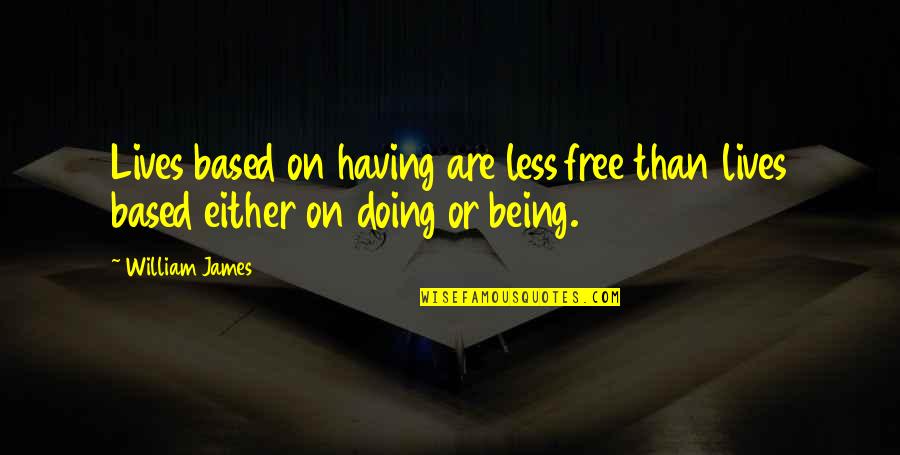 Being Free In Life Quotes By William James: Lives based on having are less free than