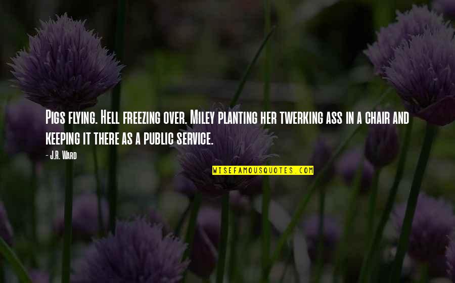Being Free In Nature Quotes By J.R. Ward: Pigs flying. Hell freezing over. Miley planting her Being Free In Nature Quotes By J.R. Ward: Pigs flying. Hell freezing over. Miley planting her
