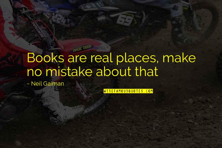 Being Free In Nature Quotes By Neil Gaiman: Books are real places, make no mistake about Being Free In Nature Quotes By Neil Gaiman: Books are real places, make no mistake about