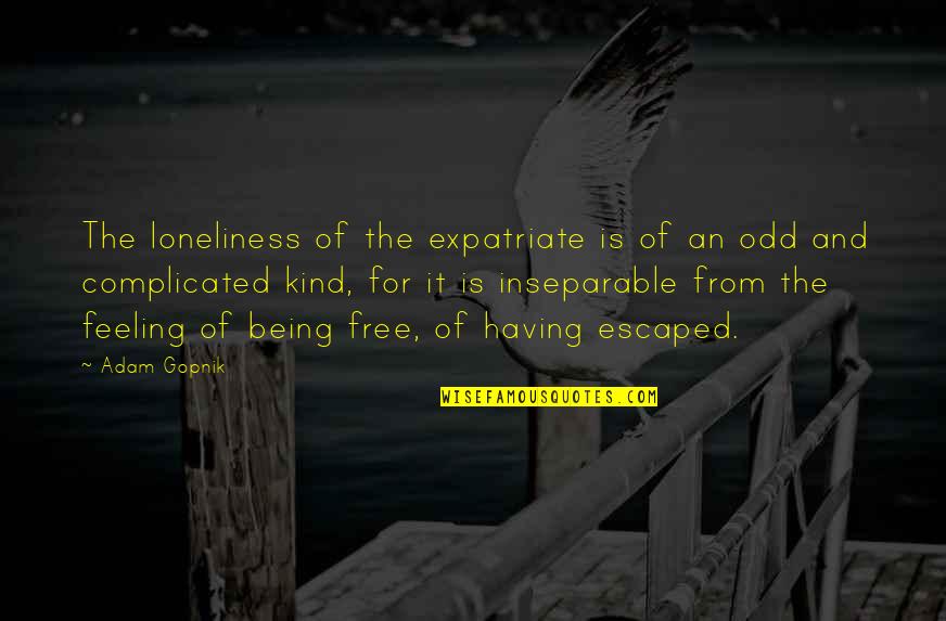 Being Free Quotes By Adam Gopnik: The loneliness of the expatriate is of an