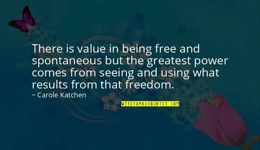 Being Free Quotes By Carole Katchen: There is value in being free and spontaneous