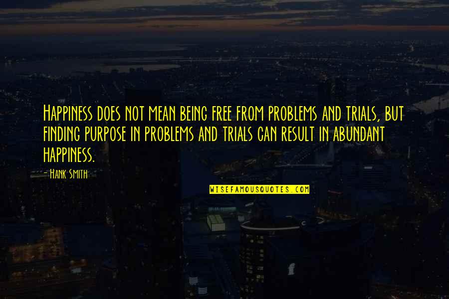 Being Free Quotes By Hank Smith: Happiness does not mean being free from problems
