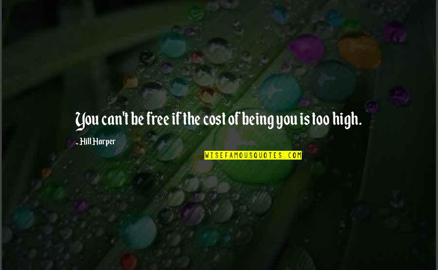 Being Free Quotes By Hill Harper: You can't be free if the cost of