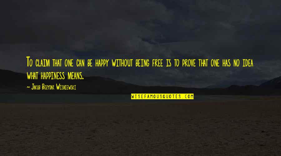 Being Free Quotes By Jakub Bozydar Wisniewski: To claim that one can be happy without