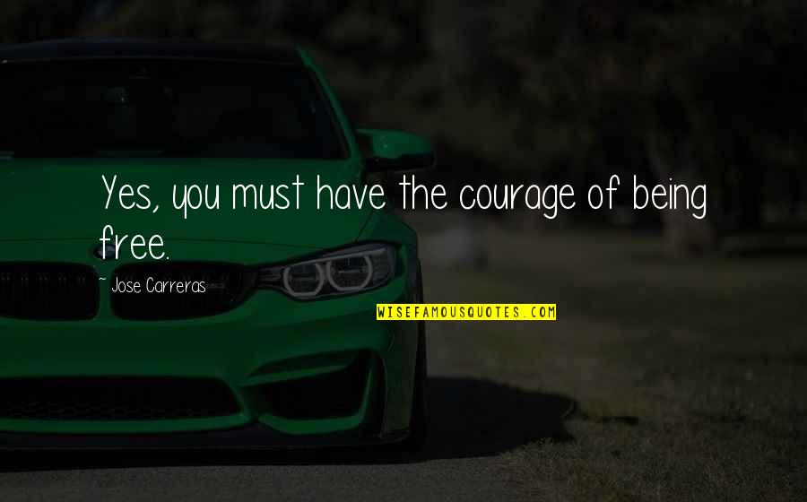 Being Free Quotes By Jose Carreras: Yes, you must have the courage of being