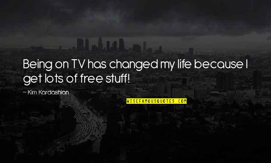 Being Free Quotes By Kim Kardashian: Being on TV has changed my life because