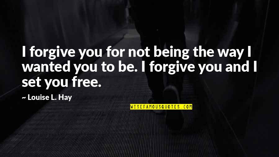 Being Free Quotes By Louise L. Hay: I forgive you for not being the way