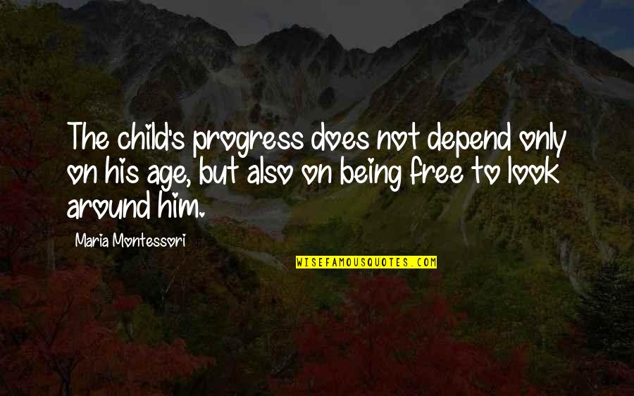 Being Free Quotes By Maria Montessori: The child's progress does not depend only on