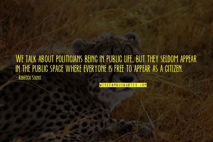 Being Free Quotes By Rebecca Solnit: We talk about politicians being in public life,