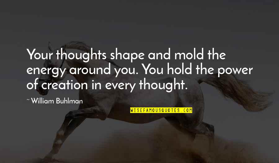Being Free Short Quotes By William Buhlman: Your thoughts shape and mold the energy around Being Free Short Quotes By William Buhlman: Your thoughts shape and mold the energy around
