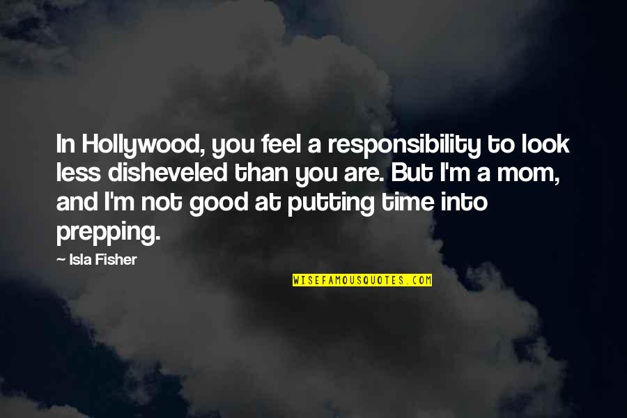 Being Freed From Prison Quotes By Isla Fisher: In Hollywood, you feel a responsibility to look Being Freed From Prison Quotes By Isla Fisher: In Hollywood, you feel a responsibility to look