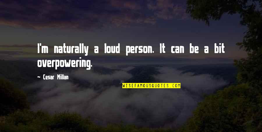 Being Freed Quotes By Cesar Millan: I'm naturally a loud person. It can be