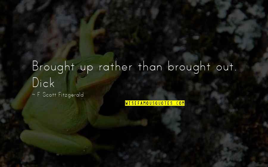 Being Freed Quotes By F Scott Fitzgerald: Brought up rather than brought out. Dick Being Freed Quotes By F Scott Fitzgerald: Brought up rather than brought out. Dick