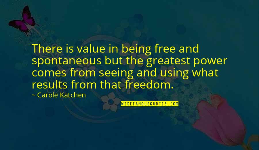 Being Freedom Quotes By Carole Katchen: There is value in being free and spontaneous