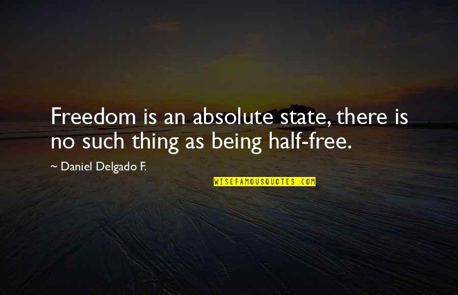 Being Freedom Quotes By Daniel Delgado F.: Freedom is an absolute state, there is no