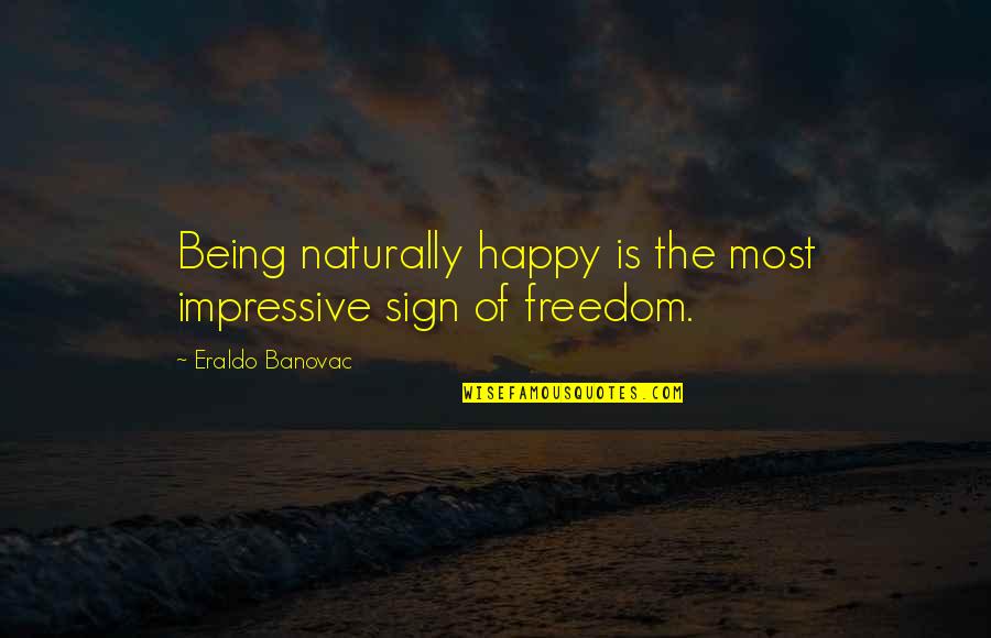 Being Freedom Quotes By Eraldo Banovac: Being naturally happy is the most impressive sign