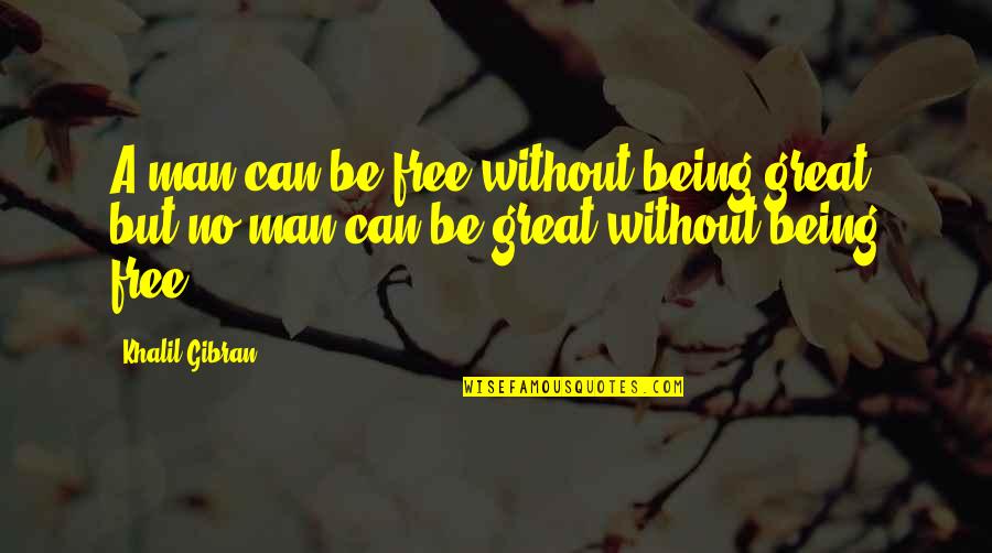 Being Freedom Quotes By Khalil Gibran: A man can be free without being great,