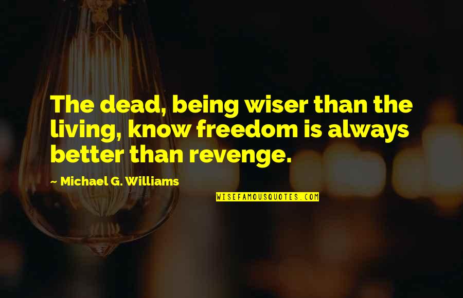 Being Freedom Quotes By Michael G. Williams: The dead, being wiser than the living, know