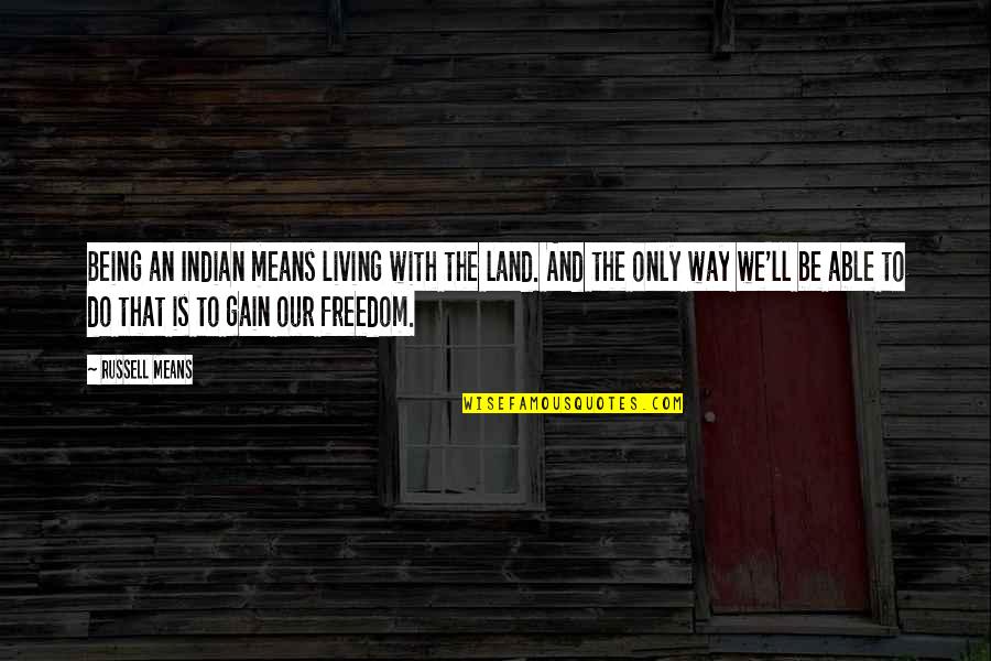 Being Freedom Quotes By Russell Means: Being an Indian means living with the land.