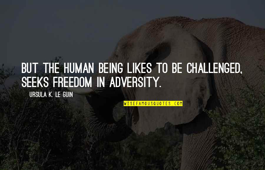 Being Freedom Quotes By Ursula K. Le Guin: But the human being likes to be challenged,