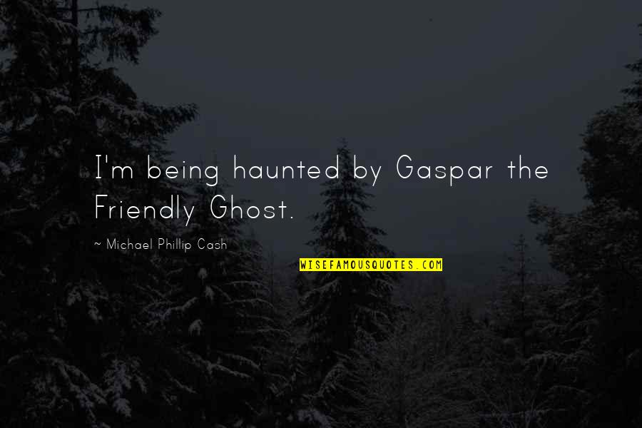 Being Friendly Quotes By Michael Phillip Cash: I'm being haunted by Gaspar the Friendly Ghost.
