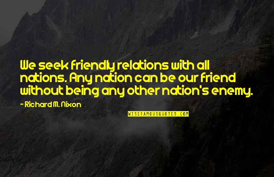 Being Friendly Quotes By Richard M. Nixon: We seek friendly relations with all nations. Any